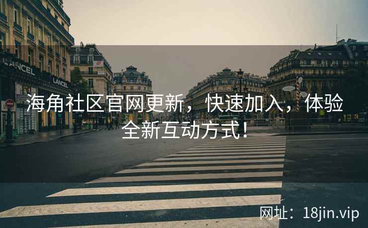 海角社区官网更新，快速加入，体验全新互动方式！  第2张
