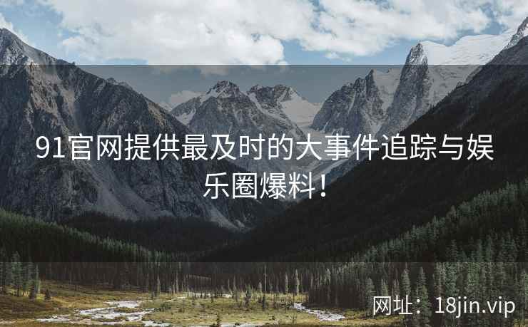 91官网提供最及时的大事件追踪与娱乐圈爆料！