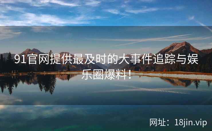 91官网提供最及时的大事件追踪与娱乐圈爆料！  第2张