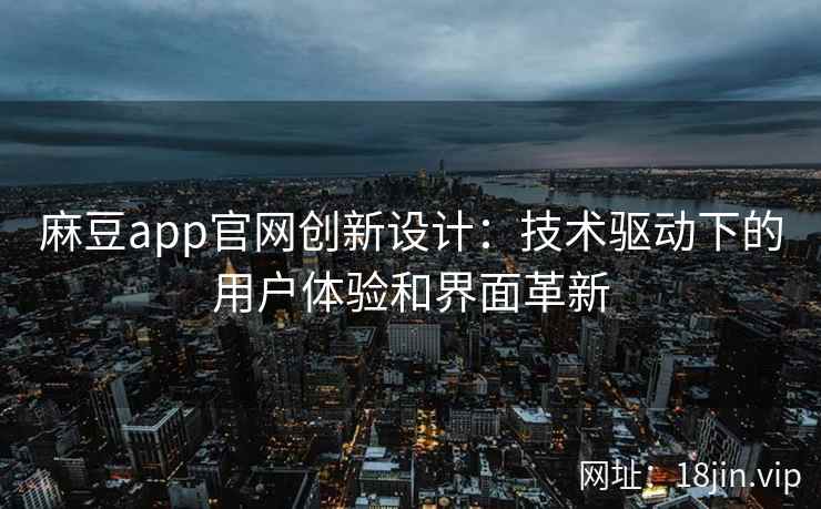麻豆app官网创新设计：技术驱动下的用户体验和界面革新  第2张