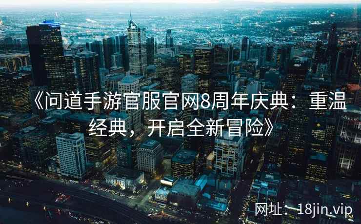 《问道手游官服官网8周年庆典：重温经典，开启全新冒险》  第1张