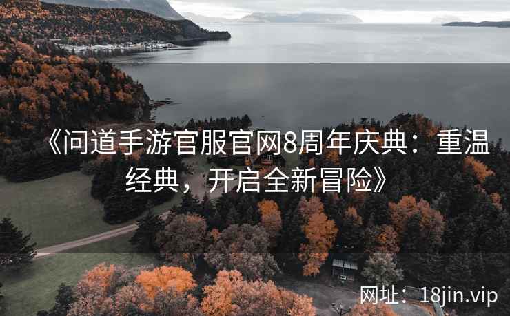 《问道手游官服官网8周年庆典：重温经典，开启全新冒险》  第2张