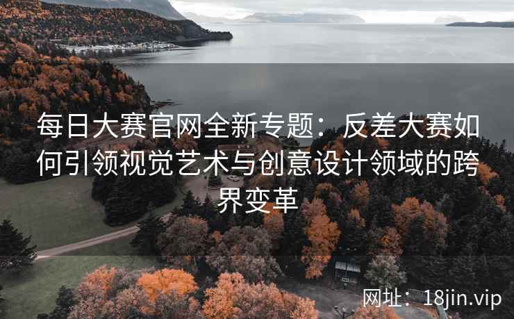 每日大赛官网全新专题：反差大赛如何引领视觉艺术与创意设计领域的跨界变革  第1张