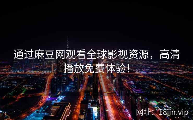 通过麻豆网观看全球影视资源，高清播放免费体验！